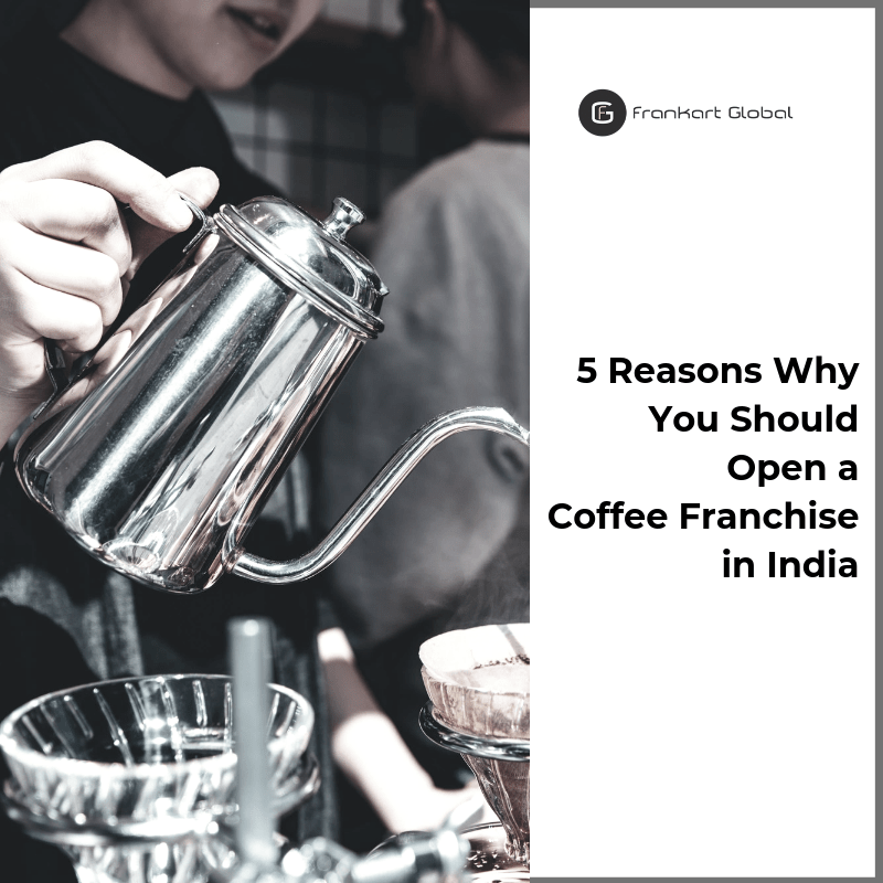 5 Reasons Why You Should Open a Coffee Franchise in India